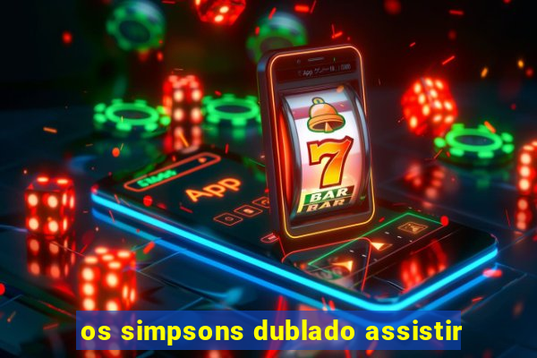 os simpsons dublado assistir